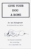 Give Your Dog a Bone: The Practical Commonsense Way to Feed Dogs For a Long Healthy Life