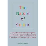 The Nature of Colour: A Consideration of the Perception of Colour, the Location of Colour and the Nature of the Unperceived Worldby Thomas Green