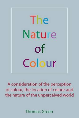 The Nature of Colour: A consideration of the perception of colour, the location of colour and the nature of the unperceived world