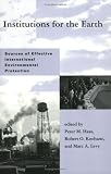 Institutions for the Earth: Sources of Effective International Environmental Protection (Global Environmental Accord: Strategies for Sustainability and Institutional Innovation)