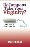 Do Tampons Take Your Virginity?: A Catholic Girl's Memoir