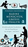 Kleine Menschen, gro&szlig;e Fragen: 20 philosophische Geschichten f&uuml;r die Erwachsenen von morgen und heute - Wolfram Eilenberger