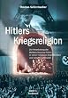 Hitlers Kriegsreligion: Die Verankerung der Weltanschauung Hitlers in seiner religi�sen Begrifflichkeit und seinem Gottesbild