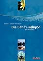 Die Baha&acute;i-Religion (Baha'i - Bahai). Ein &Uuml;berblick