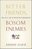 Bitter Friends, Bosom Enemies: Iran, the U.S., and the Twisted Path to Confrontation