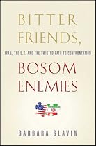 Bitter Friends, Bosom Enemies: Iran, the U.S., and the Twisted Path to Confrontation