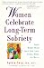 Women Celebrate Long-Term Sobriety : Sober Women Share About Life, Love, Family, Work, and Money