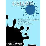 CALLED: How Your Dreams Are CALLED Into Being Using The Law of Attraction