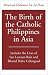The Birth of the Catholic Philippines in Asia: Includes the Lives of San Lorenzo Ruiz and the Blessed Pedro Calungsod