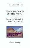 Petrified wood in the U.S.A: Where to collect it where to see it (A state -by-state field guide)