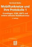 Mobilfunknetze und ihre Protokolle: Mobilfunknetze und ihre Protokolle, 2 Bde., Bd.1, Grundlagen, GSM, UMTS und andere zellulare Mobilfunknetze: Bd 1