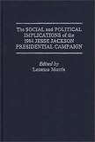 The Social and Political Implications of the 1984 Jesse Jackson Presidential Campaign (Praeger Series in Political Economy)