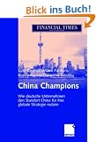 China Champions: Wie deutsche Unternehmen den Standort China f�r ihre globale Strategie nutzen: Wie deutsche Unternehmen den Standort China erfolgreich f�r ihre globale Strategie nutzen