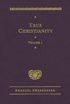 True Christianity: Containing the Whole Theology of the New Church That Was Predicted By the Lord in Daniel 7:13-14 and Revelation 21:1, 2 (Works of Emanuel Swedenborg)