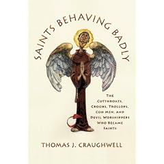 Saints Behaving Badly: The Cutthroats, Crooks, Trollops, Con Men, and Devil-Worshippers Who Became Saints