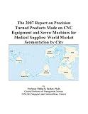 The 2007 Report on Precision Turned Products Made on CNC Equipment and Screw Machines for Medical Supplies: World Market Segmentation by City