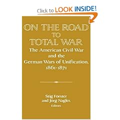 On the Road to Total War: The American Civil War and the German Wars of Unification, 1861-1871 (Publications of the German Historical Institute)