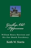 Goodbye, Old Tippecanoe: William Henry Harrison and His One Month Presidency