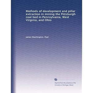 Methods of development and pillar extraction in mining the Pittsburgh coal bed in Pennsylvania, West Virginia, and Ohio James Washington. Paul