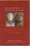 Augustus to Constantine: The Rise and Triumph of Christianity in the Roman World Augustus to Constantine: The Rise and Triumph of Christianity in the Roman World