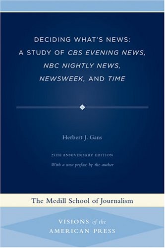 Deciding What's News: A Study of CBS Evening News, NBC Nightly News, Newsweek, and Time (Medill Visions of the American Press)
