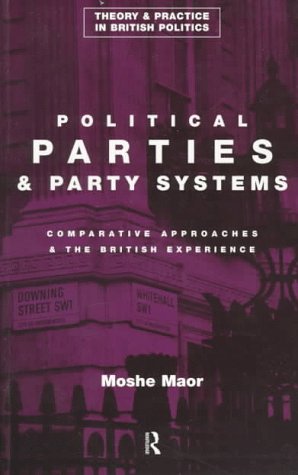 Political Parties and Party Systems: Comparative Approaches and the British Experience (Theory and Practice in British Politics)