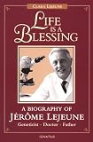 Life Is a Blessing: A Biography of Jerome Lejeune-Geneticist, Doctor, Father