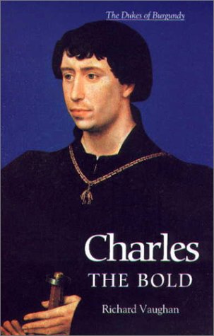 Charles the Bold: The Last Valois Duke of Burgundy (The History of Valois Burgundy)