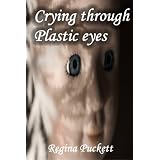 Crying through Plastic eyes ~ Regina Puckett