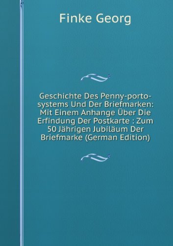 Geschichte Des Penny-porto-systems Und Der Briefmarken: Mit Einem Anhange Ã?ber Die Erfindung Der Postkarte : Zum 50 JÃ¤hrigen JubilÃ¤um Der Briefmarke (German Edition)