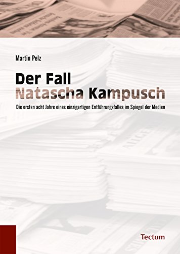 Der Fall Natascha Kampusch: Die ersten acht Jahre eines einzigartigen Entführungsfalles im Spiegel der Medien (German Edition)