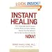 Instant Healing: From Cutting-Edge Scientific Research to Ancient Rituals and Holistic Medicine, Powerful, Drug-Free Methods to Help You Heal Your Body and Stop Pain NOW!