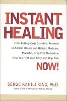Instant Healing: From Cutting-Edge Scientific Research to Ancient Rituals and Holistic Medicine, Powerful, Drug-Free Methods to Help You Heal Your Body and Stop Pain NOW!