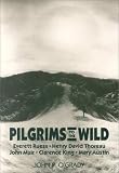 Pilgrims To The Wild : Everett Ruess, Henry David Thoreau, John Muir, Clarence King, Mary Austin