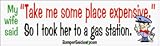 My wife said, take me some place expensive, so I took her to a gas station - funny bumper stickers (Medium 10x2.8 in.)