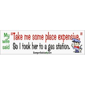 My wife said, take me some place expensive, so I took her to a gas station - funny bumper stickers (Medium 10x2.8 in.)