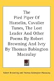 The Pied Piper Of Hamelin, Cavalier Tunes, The Lost Leader And Other Poems By Robert Browning And Ivry By Thomas Babington Macaulay