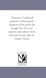 Elements of analytical geometry: embracing the equations of the point, the straight line, the conic sections, and surfaces of the first and second order, by Charles Davies.