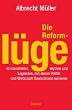 Die Reforml�ge. 40 Denkfehler, Mythen und Legenden, mit denen Politik und Wirtschaft Deutschland ruinieren