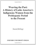 Weaving the Past: A History of Latin America's Indigenous Women from the Prehispanic Period to the Present (Viewpoints on American Culture)