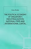 The political economy of Singapore's industrialization : national state and international capital