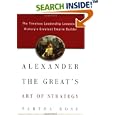 Alexander the Great's Art of Strategy: The Timeless Lessons of History's Greatest Empire Builder