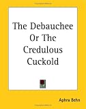 The Debauchee Or The Credulous Cuckold