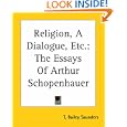 Religion, A Dialogue, Etc.: The Essays Of Arthur Schopenhauer by  Arthur Schopenhauer and T. Bailey Saunders
