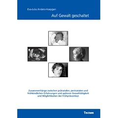 Auf Gewalt geschaltet: Zusammenh�nge zwischen pr�natalen, perinatalen und fr�hkindlichen Erfahrungen und sp�terer Gewaltt�tigkeit und M�glichkeiten der Fr�hpr�vention