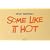 Some Like It Hot