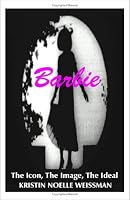 Barbie: The Icon, the Image, the Ideal an Analytical Interpretation of the Barbie Doll in Popular Culture