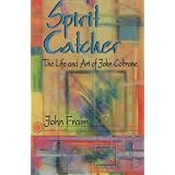 Spirit Catcher: The Life and Art of John Coltrane