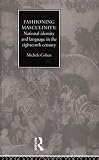 Fashioning Masculinity : National Identity And Language In The Eighteenth Century