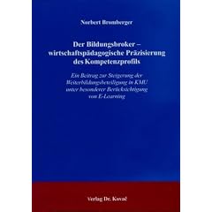 Der Bildungsbroker - wirtschaftsp�dagogische Pr�zisierung des Kompetenzprofils: Ein Beitrag zur Steigerung der Weiterbildungsbeteiligung in KMU unter besonderer Ber�cksichtigung von E-Learning